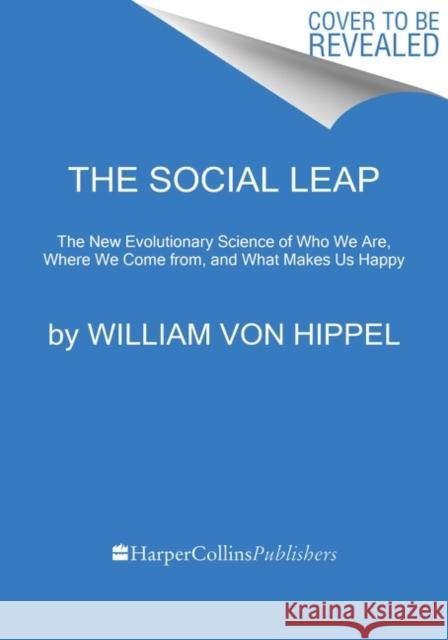 The Social Leap: The New Evolutionary Science of Who We Are, Where We Come from, and What Makes Us Happy William von Hippel 9780062740403