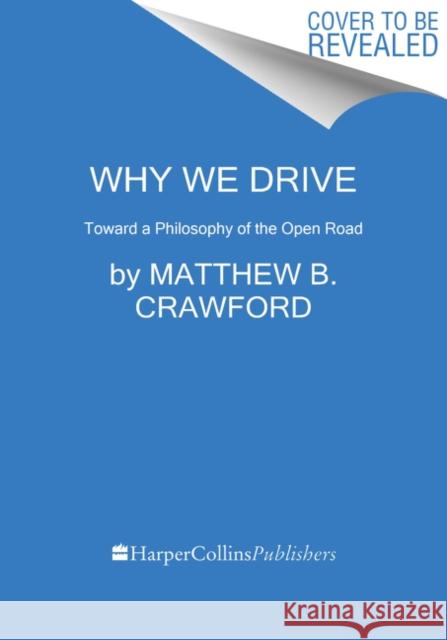 Why We Drive: Toward a Philosophy of the Open Road Matthew B. Crawford 9780062741974