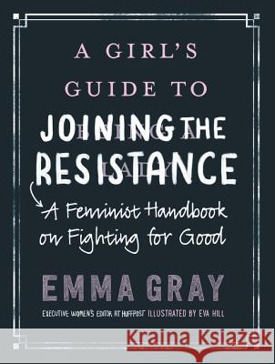 A Girl's Guide to Joining the Resistance: A Feminist Handbook on Fighting for Good Gray, Emma 9780062748089 William Morrow & Company