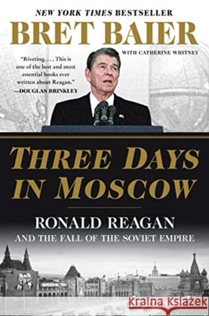 Three Days in Moscow: Ronald Reagan and the Fall of the Soviet Empire Bret Baier Catherine Whitney 9780062748430 William Morrow & Company