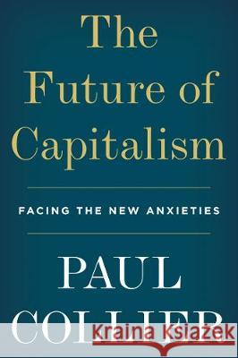 The Future of Capitalism: Facing the New Anxieties Paul Collier 9780062748676