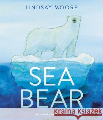 Sea Bear: A Journey for Survival Lindsay Moore Lindsay Moore 9780062791283 Greenwillow Books