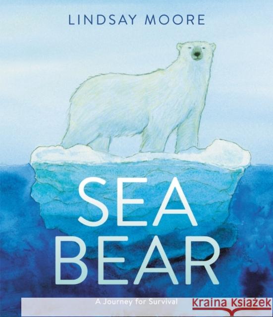 Sea Bear: A Journey for Survival Lindsay Moore Lindsay Moore 9780062791290 HarperCollins Publishers Inc