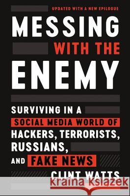 Messing with the Enemy: Surviving in a Social Media World of Hackers, Terrorists, Russians, and Fake News Clint Watts 9780062795991 Harper Paperbacks