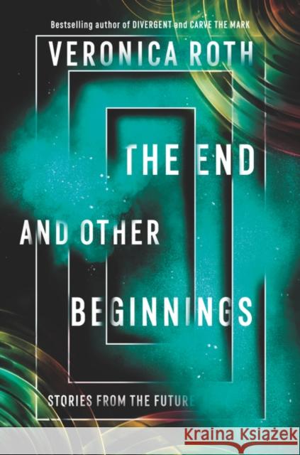 The End and Other Beginnings: Stories from the Future Veronica Roth 9780062796530 HarperCollins