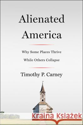 Alienated America: Why Some Places Thrive While Others Collapse Timothy P. Carney 9780062797124 Harper Paperbacks