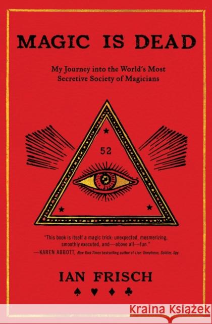 Magic Is Dead: My Journey Into the World's Most Secretive Society of Magicians Frisch, Ian 9780062839299 Dey Street Books