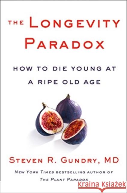 The Longevity Paradox: How to Die Young at a Ripe Old Age MD, Dr. Steven R Gundry 9780062843395 HarperCollins Publishers Inc