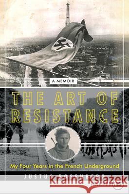 The Art of Resistance: My Four Years in the French Underground: A Memoir Rosenberg, Justus 9780062845719 HarperLuxe