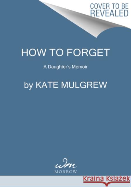 How to Forget: A Daughter's Memoir Kate Mulgrew 9780062846839 William Morrow & Company