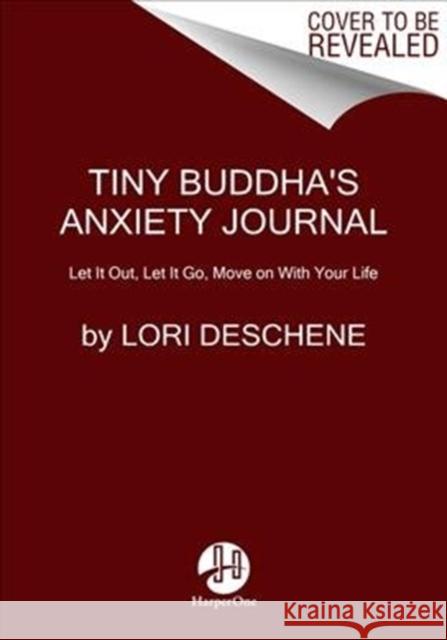 Tiny Buddha's Worry Journal: A Creative Way to Let Go of Anxiety and Find Peace Lori Deschene 9780062849878 HarperCollins Publishers Inc