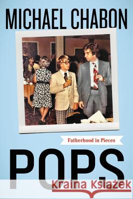 Pops: Fatherhood in Pieces Chabon, Michael 9780062851123 Harper Perennial