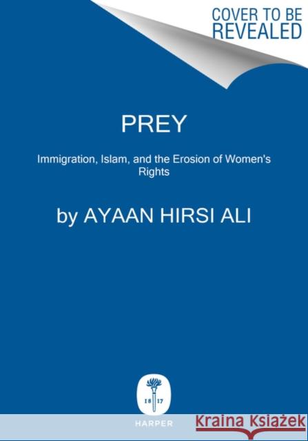 Prey: Immigration, Islam, and the Erosion of Women's Rights Ayaan Hirs 9780062857873 HarperCollins