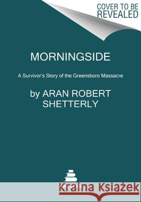 Morningside: A Survivor's Story of the Greensboro Massacre Aran Robert Shetterly 9780062858214