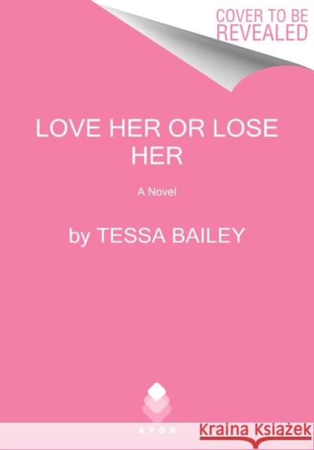 Love Her or Lose Her: A Novel Tessa Bailey 9780062872852 HarperCollins Publishers Inc