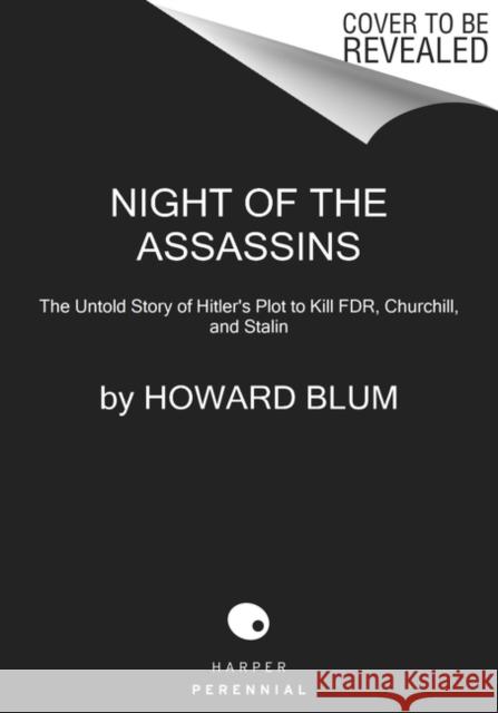Night of the Assassins: The Untold Story of Hitler's Plot to Kill Fdr, Churchill, and Stalin Blum, Howard 9780062872906 HarperCollins Publishers Inc