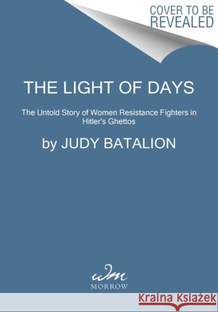 The Light of Days: The Untold Story of Women Resistance Fighters in Hitler's Ghettos Judy Batalion 9780062874221 HarperCollins
