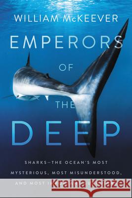 Emperors of the Deep: Sharks--The Ocean's Most Mysterious, Most Misunderstood, and Most Important Guardians William McKeever 9780062880338