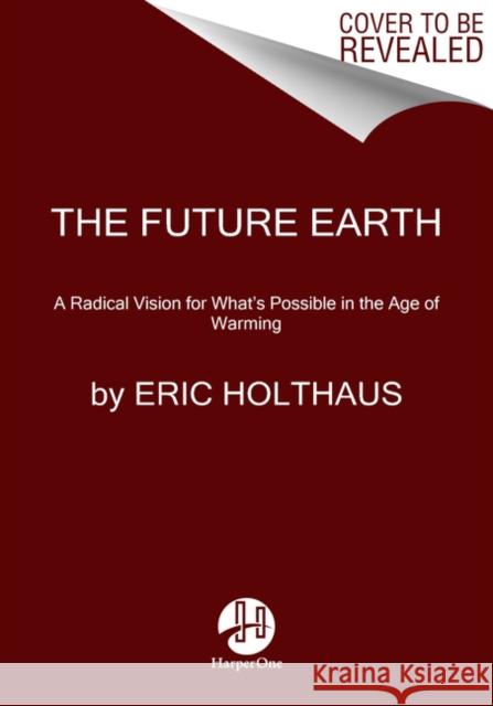 The Future Earth: A Radical Vision for What's Possible in the Age of Warming Eric Holthaus 9780062883162 HarperOne
