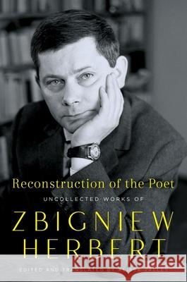 Reconstruction of the Poet: Uncollected Works of Zbigniew Herbert Zbigniew Herbert 9780062883209 Ecco Press