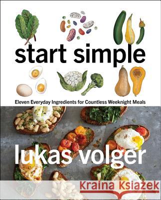 Start Simple: Eleven Everyday Ingredients for Countless Weeknight Meals Volger, Lukas 9780062883599 Harper Wave