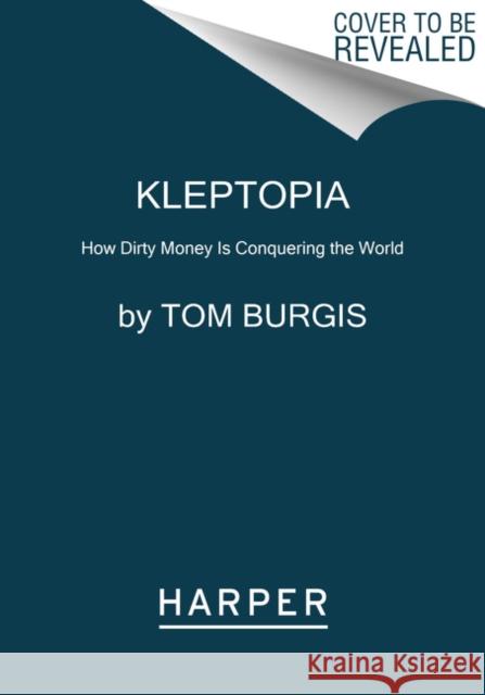 Kleptopia: How Dirty Money Is Conquering the World Tom Burgis 9780062883667