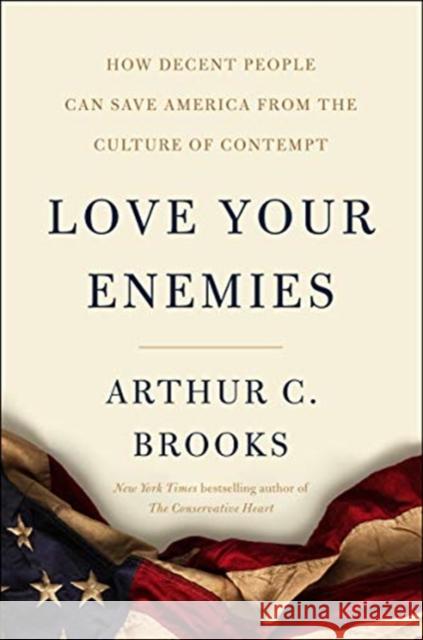 Love Your Enemies: How Decent People Can Save America from the Culture of Contempt Brooks, Arthur C. 9780062883759