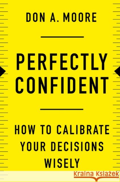 Perfectly Confident: How to Calibrate Your Decisions Wisely Don A. Moore 9780062887757 Harper Business