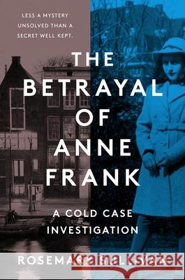 The Betrayal of Anne Frank: A Cold Case Investigation Rosemary Sullivan 9780062892355 Harper