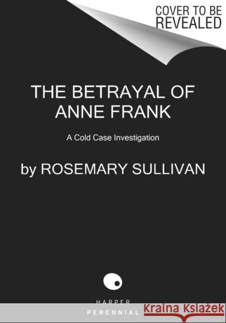 The Betrayal of Anne Frank: A Cold Case Investigation Rosemary Sullivan 9780062892386