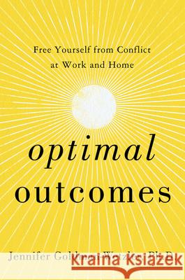 Optimal Outcomes: Free Yourself from Conflict at Work, at Home, and in Life Goldman-Wetzler, Jennifer 9780062893659 HarperBusiness