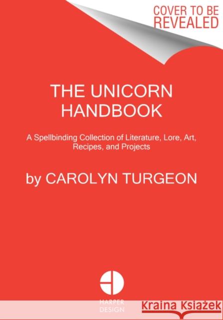 The Unicorn Handbook: A Spellbinding Collection of Literature, Lore, Art, Recipes, and Projects Turgeon, Carolyn 9780062905253