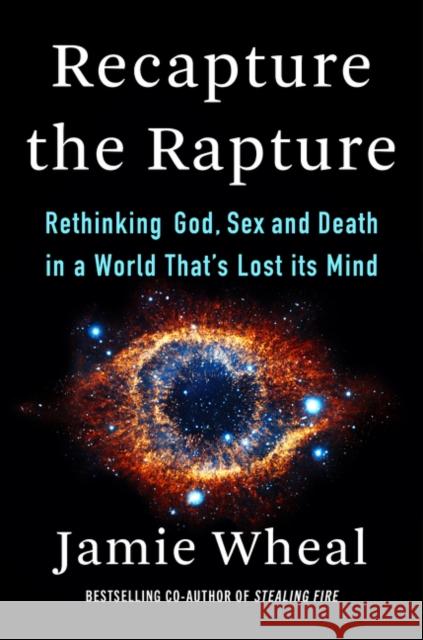 Recapture the Rapture: Rethinking God, Sex, and Death in a World That's Lost Its Mind Jamie Wheal 9780062905468 HarperCollins Publishers Inc