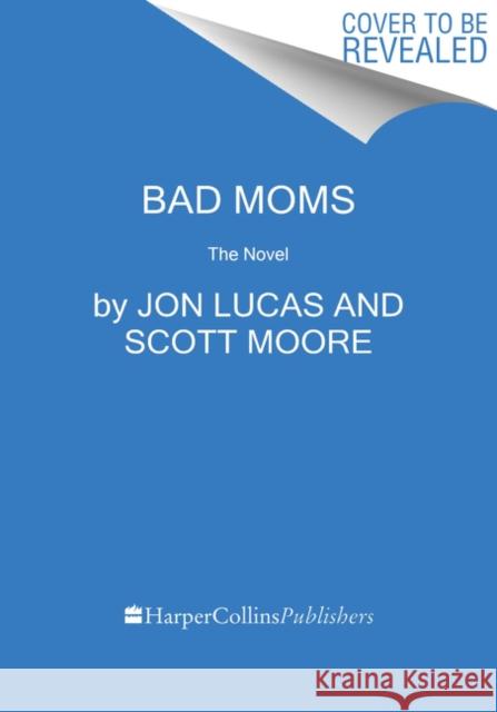 Bad Moms: The Novel Jon Lucas Scott Moore 9780062909152