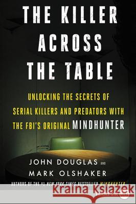 The Killer Across the Table: Unlocking the Secrets of Serial Killers and Predators with the Fbi's Original Mindhunter John E. Douglas Mark Olshaker 9780062911520 HarperLuxe