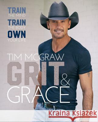 Grit & Grace: Train the Mind, Train the Body, Own Your Life Tim McGraw 9780062915931 Harper Wave