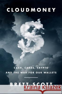 Cloudmoney: Cash, Cards, Crypto, and the War for Our Wallets Scott, Brett 9780062936318