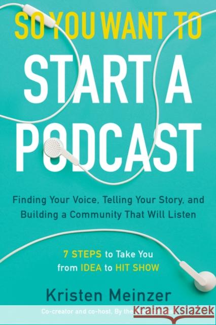 So You Want to Start a Podcast: Finding Your Voice, Telling Your Story, and Building a Community That Will Listen Meinzer, Kristen 9780062936677 William Morrow & Company