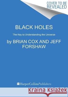 Black Holes: The Key to Understanding the Universe Brian Cox Jeff Forshaw 9780062936714 Mariner Books