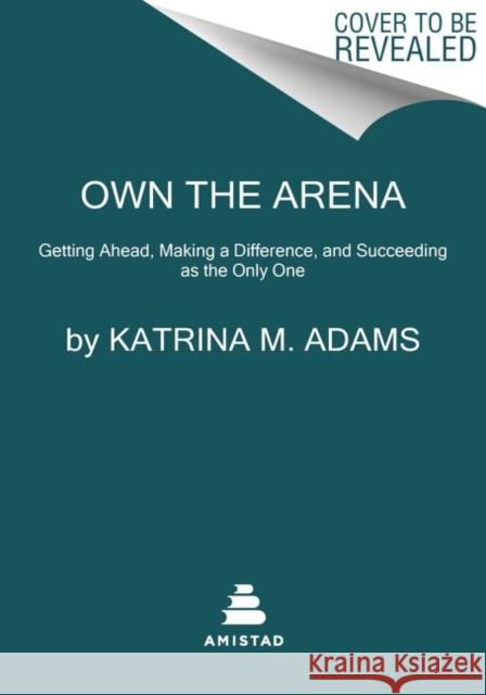 Own the Arena: Getting Ahead, Making a Difference, and Succeeding as the Only One Katrina M. Adams 9780062936844 HarperCollins Publishers Inc