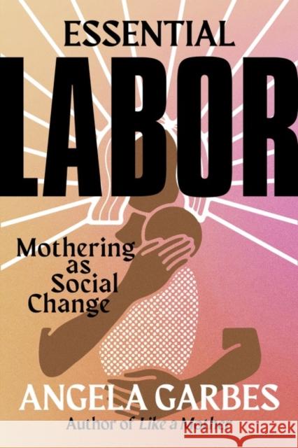 Essential Labor: Mothering as Social Change Garbes, Angela 9780062937360 HarperCollins