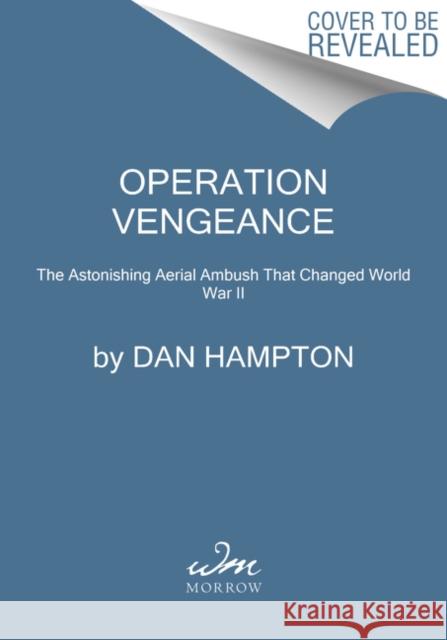 Operation Vengeance: The Astonishing Aerial Ambush That Changed World War II Dan Hampton 9780062938107 William Morrow & Company