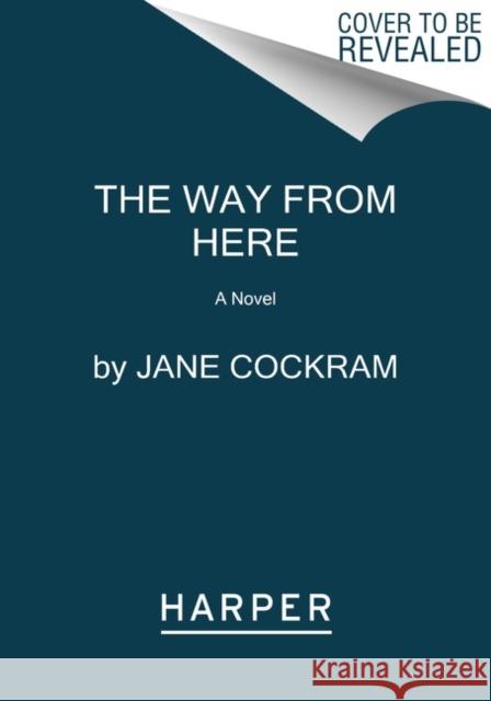 The Way from Here: A Novel Jane Cockram 9780062939333 HarperCollins Publishers Inc