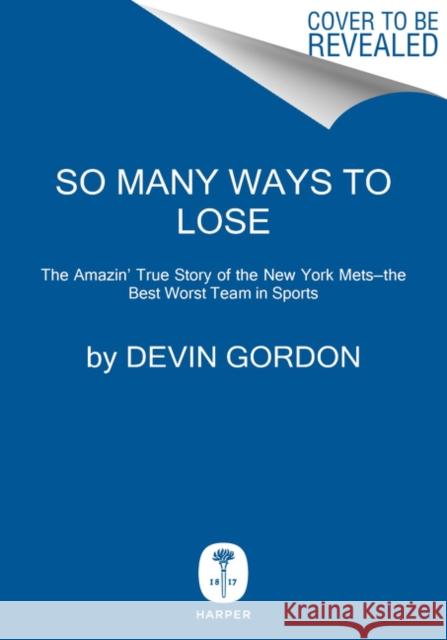 So Many Ways to Lose: The Amazin' True Story of the New York Mets-the Best Worst Team in Sports Devin Gordon 9780062940025