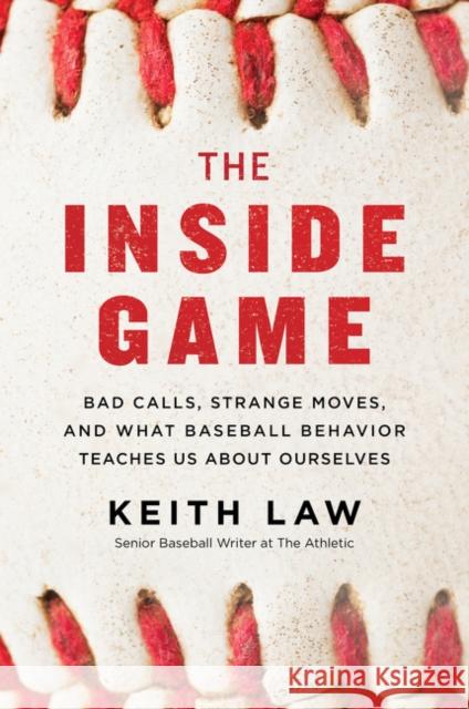 The Inside Game: Bad Calls, Strange Moves, and What Baseball Behavior Teaches Us About Ourselves Keith Law 9780062942739