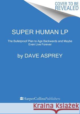 Super Human: The Bulletproof Plan to Age Backwards and Maybe Even Live Forever Asprey, Dave 9780062943866 HarperLuxe