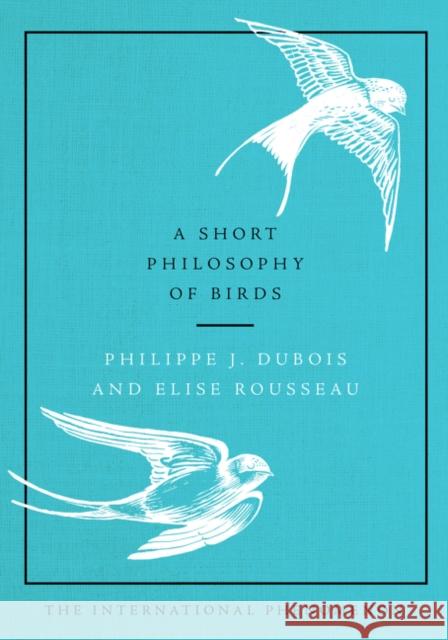 A Short Philosophy of Birds Philippe J. DuBois Elise Rousseau 9780062945679 Dey Street Books