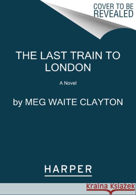 The Last Train to London: A Novel Meg Waite Clayton 9780062946942