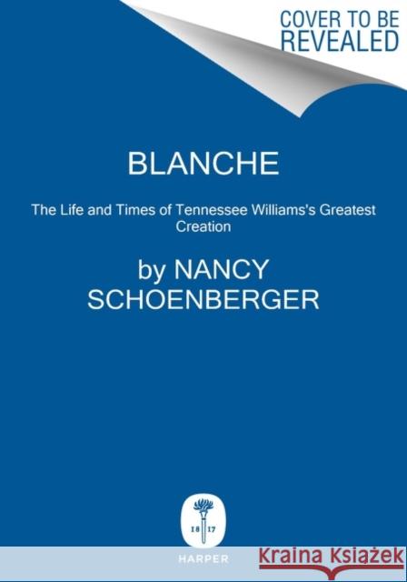 Blanche: The Life and Times of Tennessee Williams's Greatest Creation Schoenberger, Nancy 9780062947178