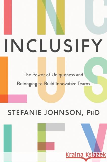 Inclusify: The Power of Uniqueness and Belonging to Build Innovative Teams Stefanie K. Johnson 9780062947277